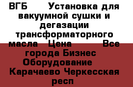 ВГБ-1000 Установка для вакуумной сушки и дегазации трансформаторного масла › Цена ­ 111 - Все города Бизнес » Оборудование   . Карачаево-Черкесская респ.